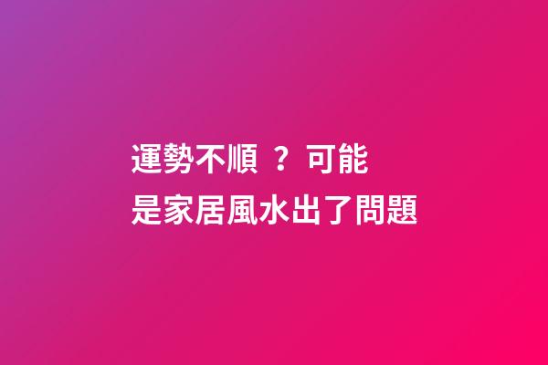 運勢不順？可能是家居風水出了問題